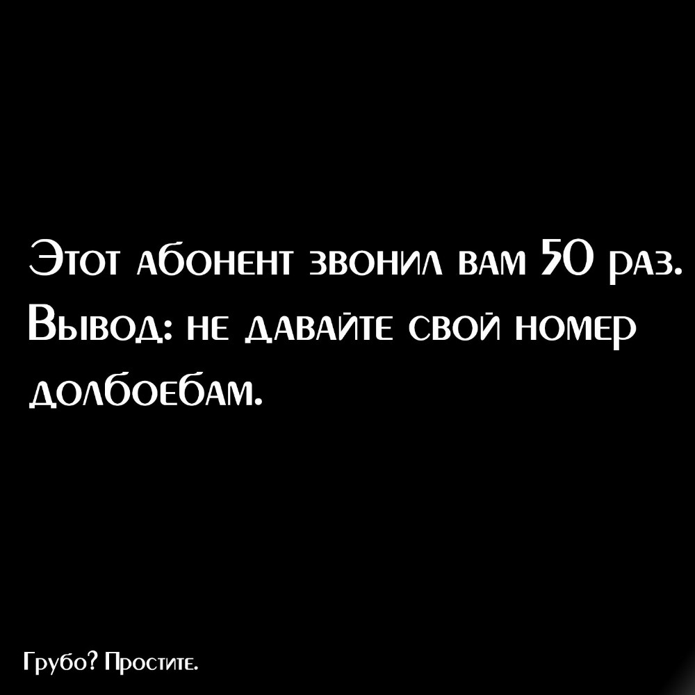 Этот АбОНЕНТ ЗВОНИ ВАМ 50 рАз Вывод НЕ ДАВАЙТЕ свой номер АОАбОЕбАм Грубо Простите