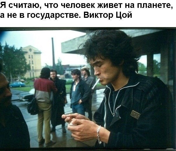 считаю что человек живет на планете а не в государстве Виктор Цой