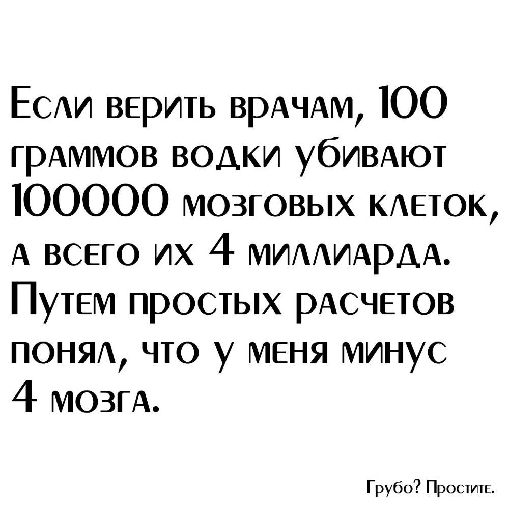 ЕСАИ верить врАЧАм ЮО грАммов водки убИВАют ЮОООО мозговых меток А всего их 4 МИААИАРАА Путем простых рАсчетов ПОНЯА что у меня минус 4 МОЗГА Грубо Простите