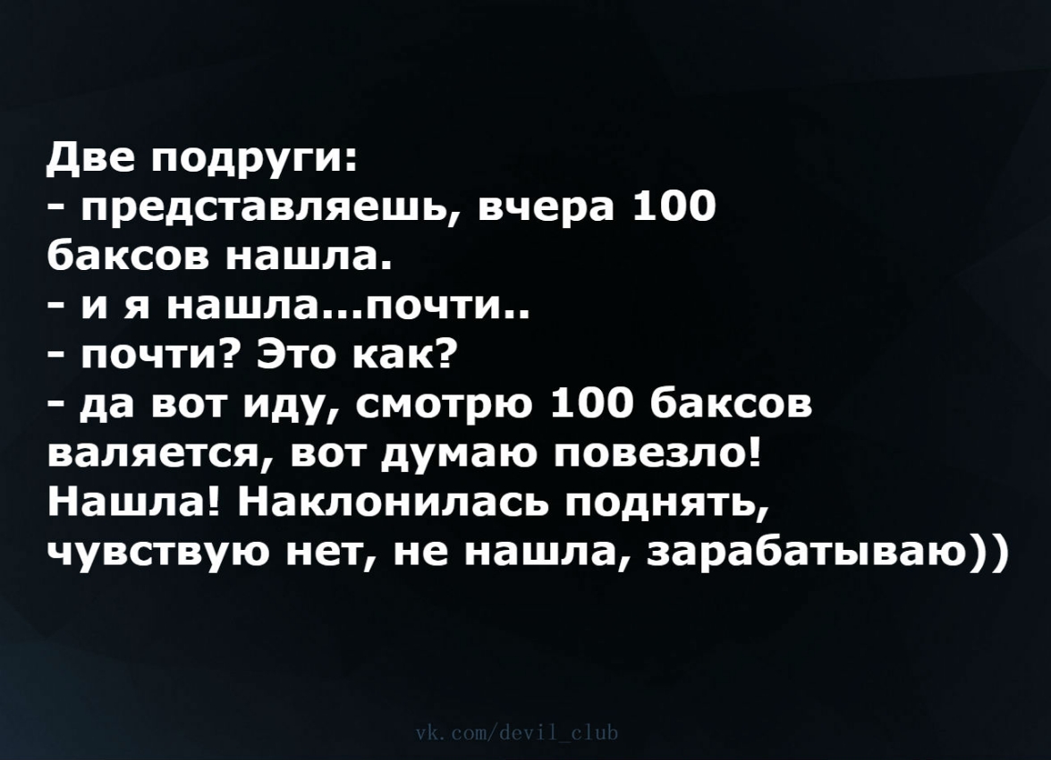 две подруги представляешь вчера 100 баксов нашла и я нашлапочти почти Это как да вот иду смотрю 100 баксов валяется вот думаю повезло Нашла Наклонилась поднять чувствую нет не нашла зарабатываю