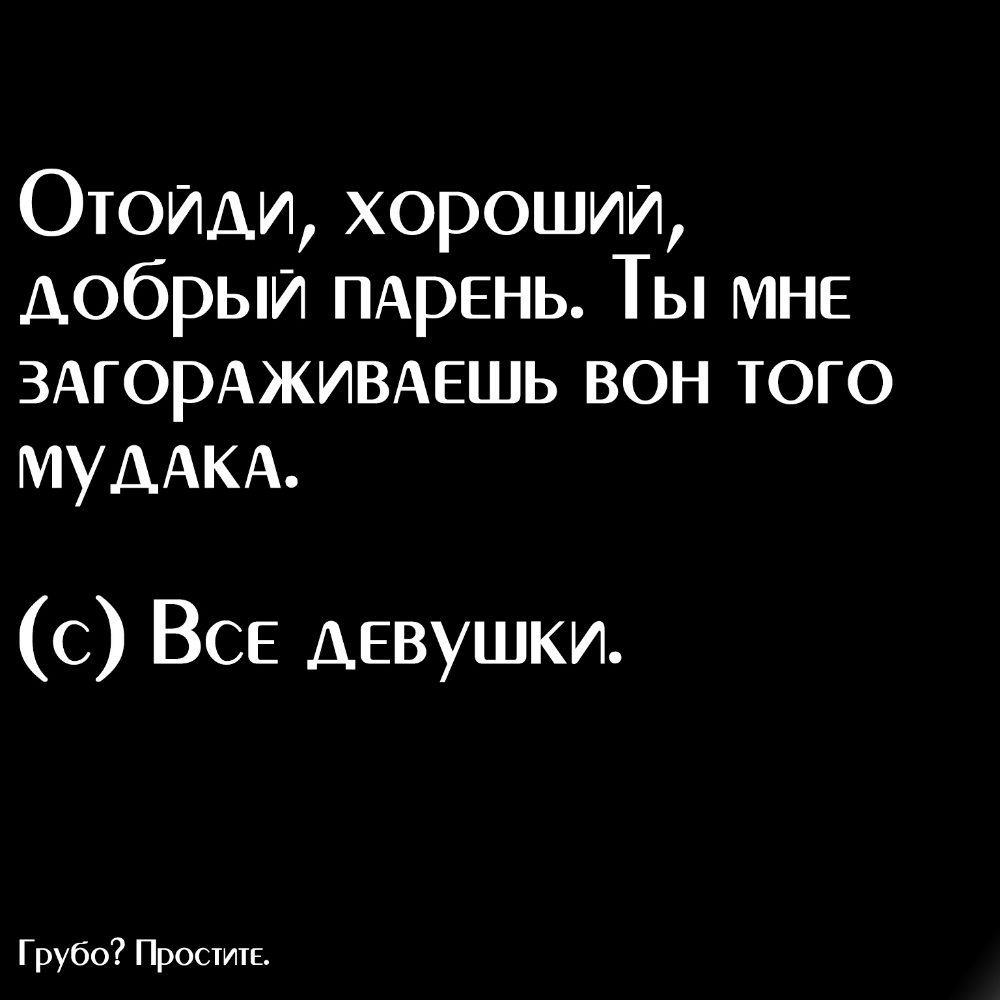 Стойхи хороший добрый ПАРЕНЬ Ты мне ЗАГОРАЖИВАЕШЬ вон того МУААКА с ВСЕ девушки Грубо Простите