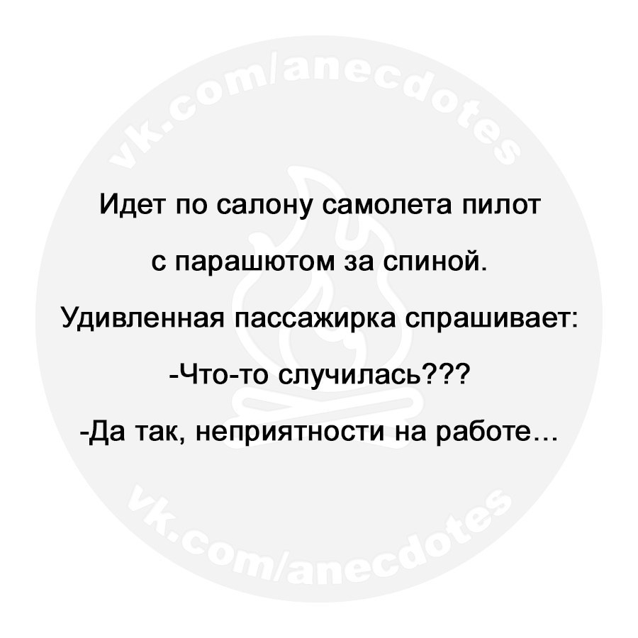 Идет по салону самолета пилот с парашютом за спиной Удивленная пассажирка спрашивает Что то случилась Да так неприятности на работе