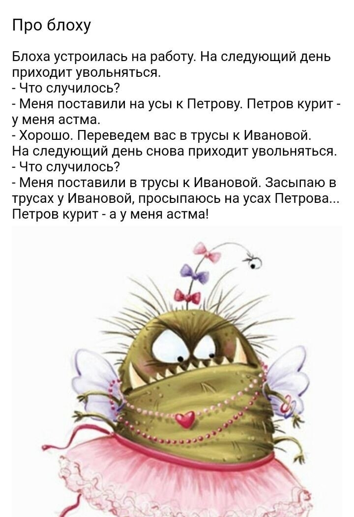 Про бпоху Блоха устроилась на работу На следующий день приходит увольняться Что случилось Меня поставили на усы к Петрову Петров курит у меня астма Хорошо Переведем вас в трусы к Ивановой На следующий день снова приходит увольняться Что случилось Меня поставили в трусы к Ивановой Засыпаю в трусах у Ивановой просыпаюсь на усах Петрова Петров курит а у меня астма