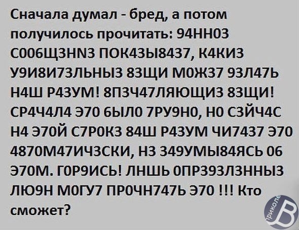 Сначала думал бред а потом получилось прочитать 94НН03 СООБЩЗНМЗ П0К43Ы8437 К4КИЗ У9И8И7ЗЛЬНЫ3 83ЩИ М0Ж37 93Л47Ь Н4Ш Р43УМ 8ПЗЧ47ЛЯЮЩИ3 83ЩИ СР4Ч4Л4 370 было 7РУ9Н0 НО СЗЙЧ4С Н4 Э70Й С7Р0К3 84Ш РДЗУМ ЧИ74З7 370 4870М47ИЧ3СКИ НЗ 349УМЫ84ЯСЬ 06 Э70М ГОРЭИСЬ ЛНШЬ ОПРЗЭЗЛЗННЫЗ ЛЮЭН МОГУ7 ПРОЧН747Ь 370 Кто сможет 99
