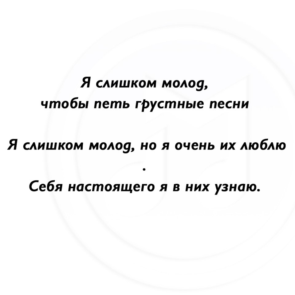 Я слишком молоу чтобы петь фустные песни Я слишком молоу но я очень их люблю Себя настоящего я в них узнаю