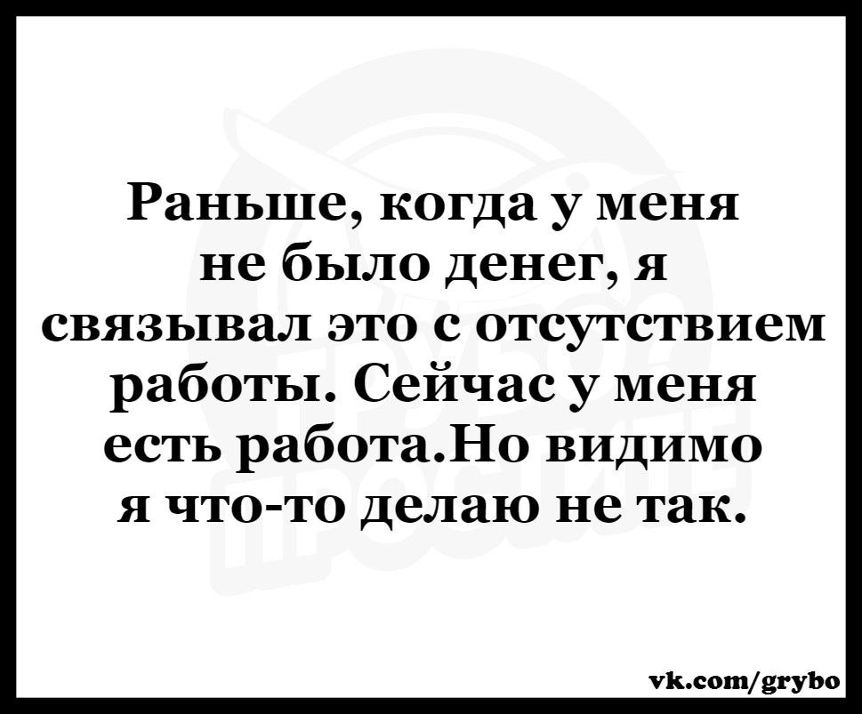 Раньше когда у меня не было Денег я связывал это с отсутствием работы Сейчас у меня есть работаНо видимо я что то делаю не так Пьесы331110