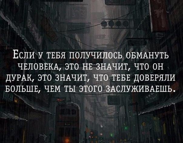 ЕСЛИ У ТЕБЯ ПОПУЧИЛОСЬ ОБМАНУТЬ ЧЕЛОВЕКА ЭТО НЕ ЗНАЧИТ ЧТО ОН ДУРАК ЭТО ЗНАЧИТ ЧТО ТЕБЕ ДОВЕРЯЛИ БОЛЬШЕ ЧЕМ ТЫ ЭТОГО ЗАСЛУЖИВАЕШЬ