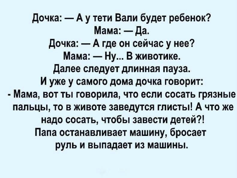 дочка А у тети Вали будет ребенок Мама да дочка А где он сейчас у нее Мама Ну В животике далее следует длинная пауза И уже у самого дома дочка говорит Мама вот ты говорила что если сосать грязные пальцы то в животе заведутся глисты А что же надо сосать чтобы завести детей Папа останавливает машину бросает руль и выпадает из машины