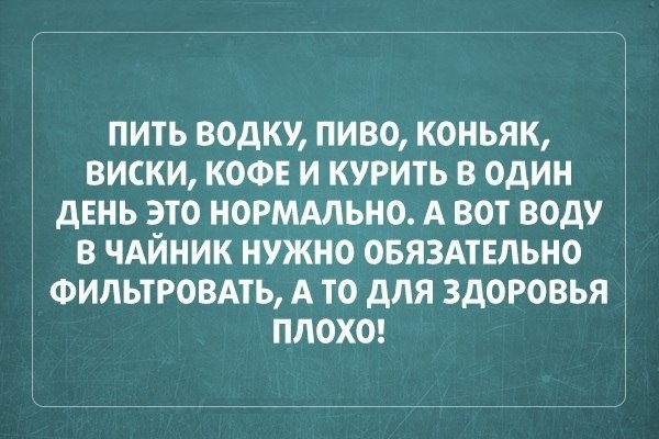 пить водку пиво коньяк виски коон и курить в один день это нормдльно А вот воду в чАйник нужно овязмвльно ФИПЬТРОВАТЬ А то для здоровья плохо