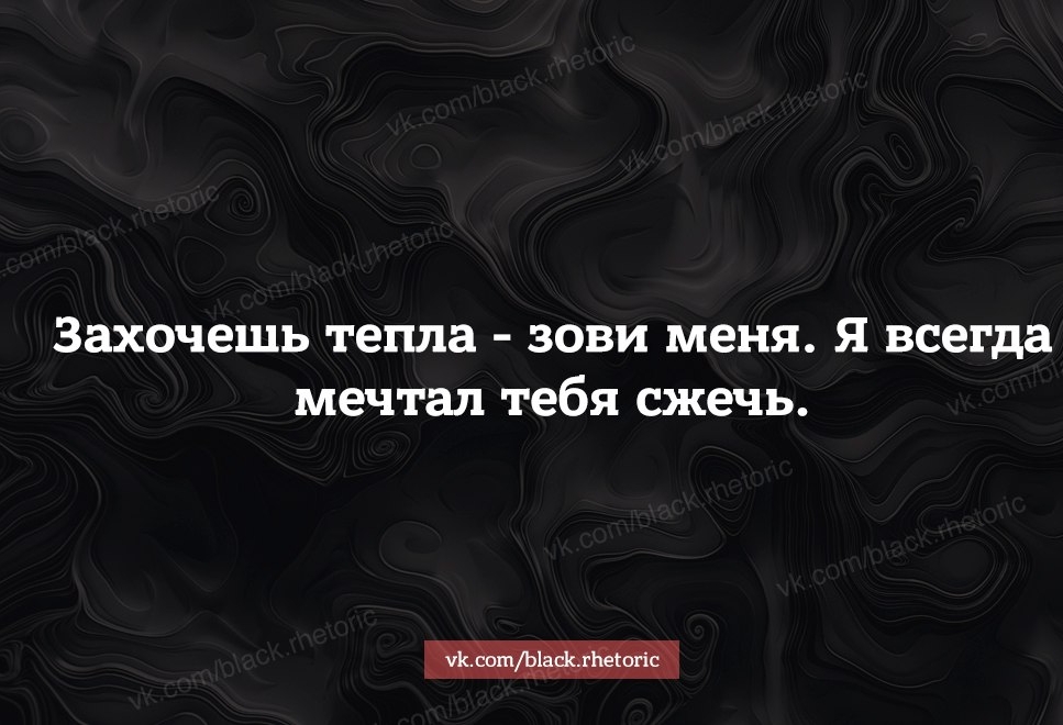 Захочешь тепла зови меня Я всегда мечтал тебя сжечь