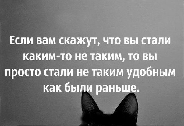 ЕСЛИ вам СКЭЖУТ ЧТО ВЫ стали КдКИМ ТО не таким ТО ВЫ просто стали не таким УдОбНЫМ как бЫЛИ раньше