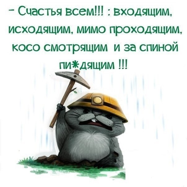 Счастья всем входящим исходящим мимо проходящим косо смотрящим и за спиной пичедящим
