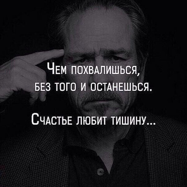 ЧЕМ похвдлишься вез того и осмнвшься СЧАСТЬЕ ЛЮБИТ ТИШИНУ
