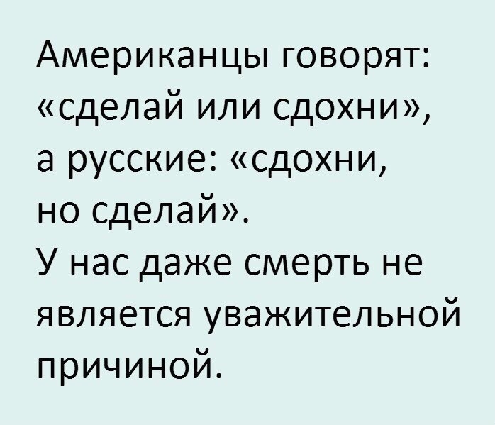 Американцы говорят сделай или сдохни а русские сдохни но сделай У нас даже смерть не является уважительной причиной