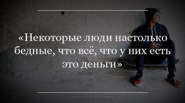 Некоторые люди настолько бедные что всё что у НИХ есть это деньги