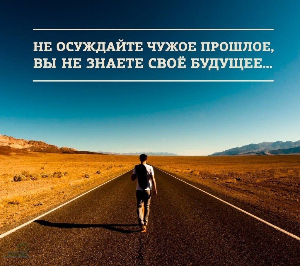 НЕ ОСУЖДАЙТЕ ЧУЖОЕ ПРОШЛОЕ ВЫ НЕ ЗНАЕТЕ СВОЁ БУДУЩЕЕ