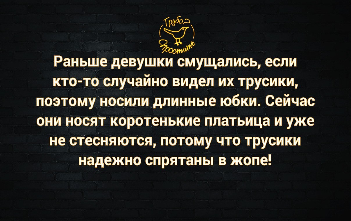 233 Раньше девушки смущались если кто то случайно видел их трусики поэтомуносили длинные юбки Сейчас они носят коротенькие платьица и уже не стесняются потому что трусики надежно спрятаны в жопе