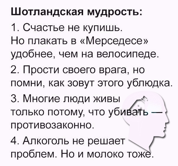 Ш отландс КЗЯ МУДРОСТЬ 1 Счастье не купишь Но плакать в Мерседесе удобнее чем на велосипеде 2 Прости своего врага но помни как зовут этого ублюдка 3 Многие люди живы только потому что УбИВ_Ь противозаконно 4 Алкоголь не решает 2 то проблем Но и молоко