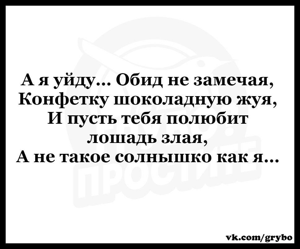 Ушел обиженный. Стих и пусть тебя полюбит лошадь злая. А Я уйду обид не замечая. А Я уйду обид не замечая в картинках. А Я уйду обид не замечая конфетку шоколадную жуя и пусть тебя полюбит.