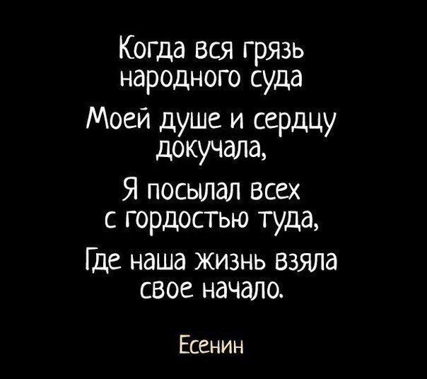 Когда вся грязь народного суда Моей душе и сердцу докучала Я посылал всех с гордостью туда Где наша жизнь взяла свое начало Есенин