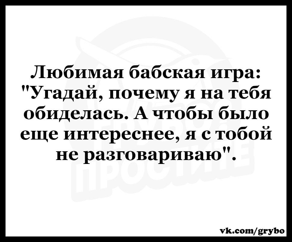 Любимая бабская игра Угадай почему я на тебя обиделась А чтобы было еще интереснее я с тобой не разговариваю Пьсотвгуъо
