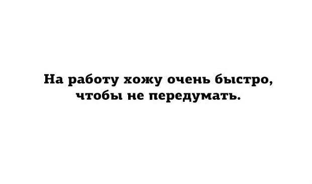 На работу хожу очень быстро чтобы не передумать