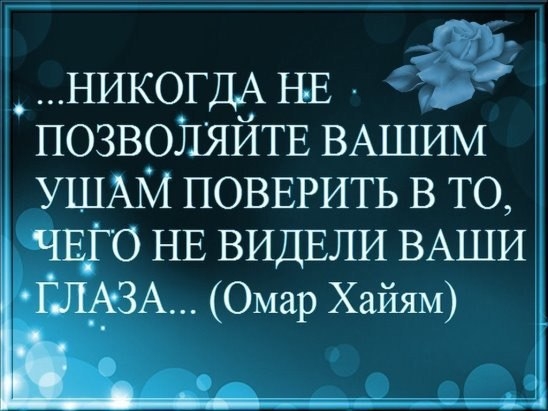 г НИКОГДА НЕ ПОЗВОЛЯЙТЕ ВАШИМ УШАМ ПОВЕРИТЬ в то ЧЕГО НЕ ВИДЕЛИ ВАШИ ЗА Омар Хайям