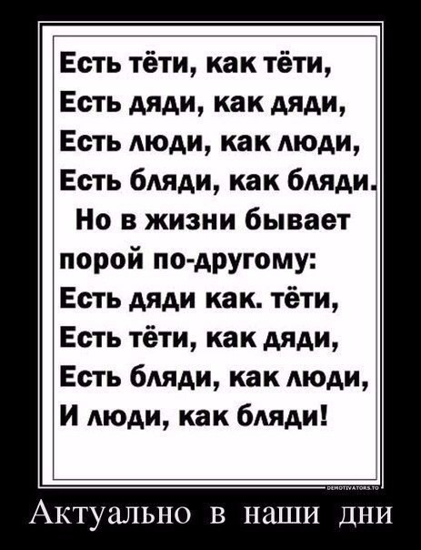 Есть тёти как тёти Есть дяди как дяди Есть люди как Аюди Есть бляди как бляди Но в жизни бывает порой по другому Есть дяди как тёти Есть тёти как дяди Есть бляди как АЮАИ И Аюди как бдяди Актуально В наши ДНИ