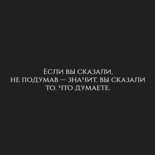 ЕСЛИ ВЫ СКАЗАЛИ НЕ ПОДУМАВ ЗНАЧИТ ВЫ СКАЗАПИ ТО ЧТО ДУМАЕТЕ
