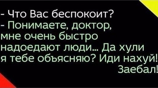 Что Вас беспокоит Понимаетедоктор мнеоченьбьютро надоедаютлюдиДахули ятебеобъясншоИдинахуш Заебал