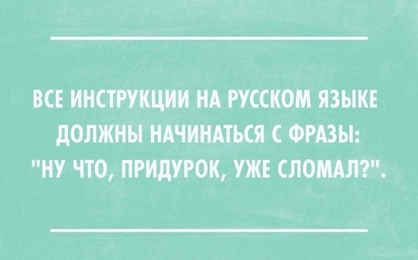 ВСЕ ИНСТРУКЦИИ НА РУССКОМ ЯЗЫКЕ дОЛЖНЫ НАЧИНАТЬСЯ С ФРАЗЫ НУ ЧТО ПРИдУРОК УЖЕ СЛОМАЛ