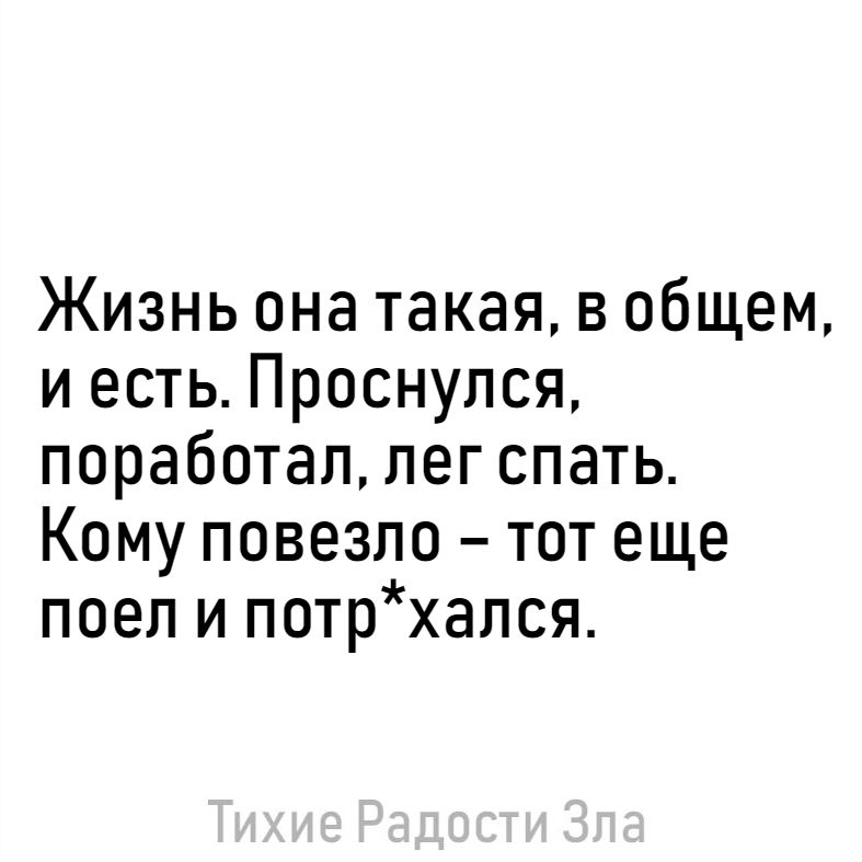 Жизнь она такая в общем и есть Проснулся поработал лег спать Кому повезло тот еще поел и потрхался