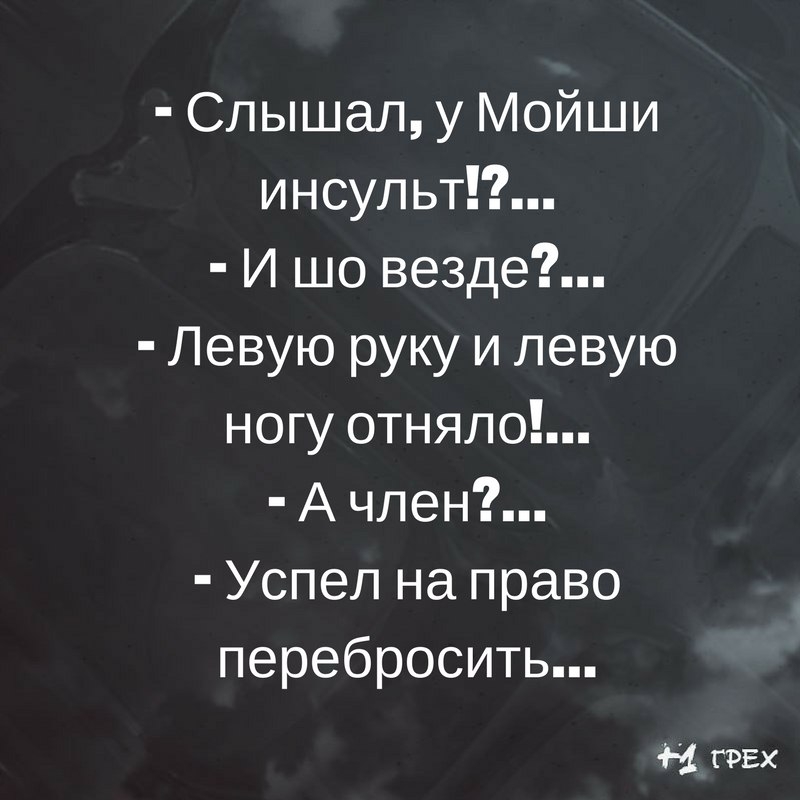 Слышал у Мойши инсульт И шо везде Левую руку и левую ногу отняло А член Успел на право перебросить