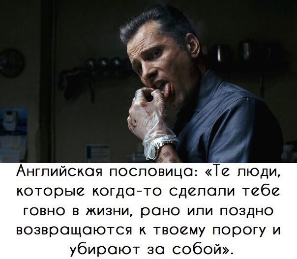 Английская посповица Те люди которые когдато Сдепапи тебе ГОВНО В ЖИЗНИ рано ИПИ ПОЗДНО возвращаются к твоему порогу и убирают за собой