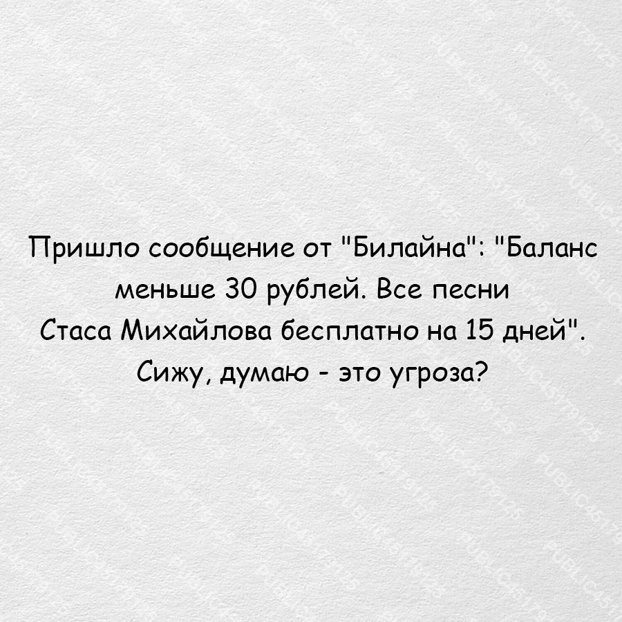 Пришло сообщение от Билайна Баланс меньше 30 рублей Все песни Стаса Михайлова бесплатно на 15 дней Сижу думаю это угроза