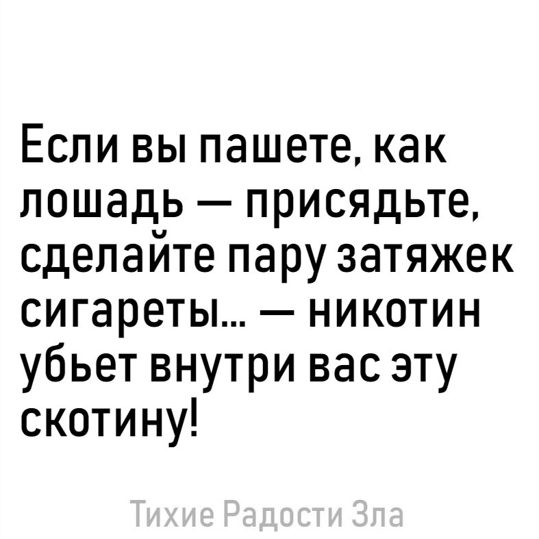 Если вы пашете как лошадь присядьте сделайте пару затяжек сигареты никотин убьет внутри вас эту скотину