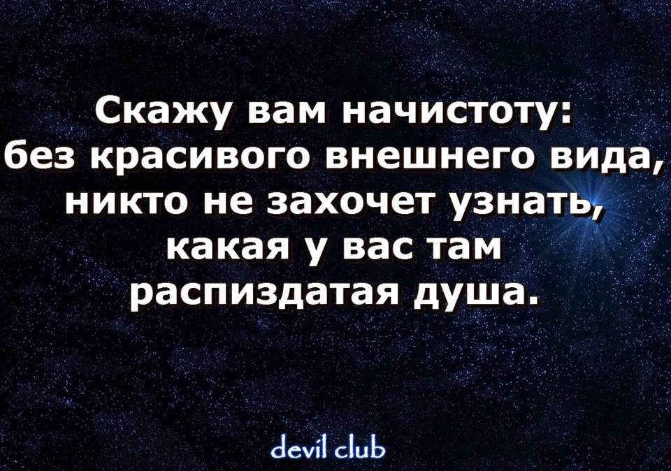 _ Скажу вам начистоту без красивого внешнего вида никто не захочет узнатщ какая у вас там Ё распиздатая душа аст аь