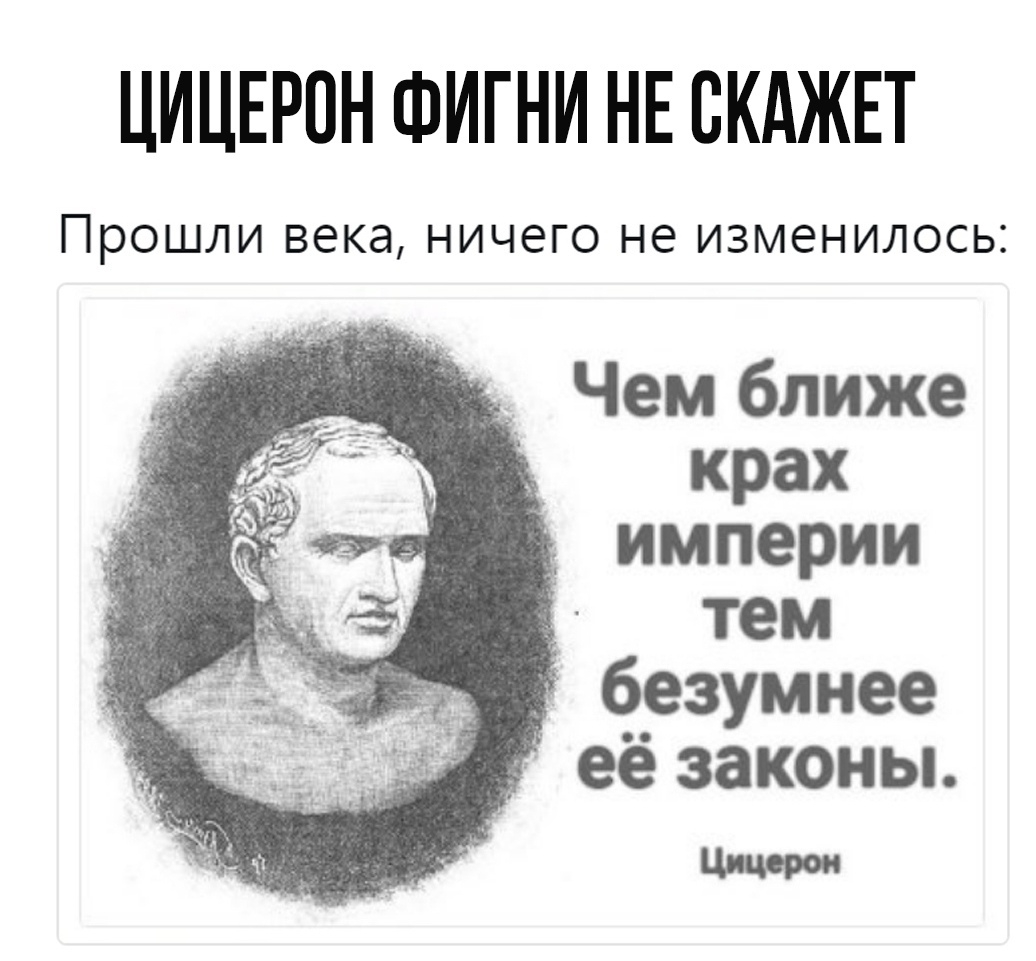 ЦИЦЕРПН ФИГНИ НЕ ВКАЖЕТ ПРОШЛИ века НИЧЕГО не изменилось Чем ближе крах империи тем п безумнее её законы