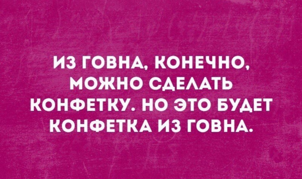 ИЗ ГОВНА КОНЕЧНО МОЖНО САЕААТЬ КОНФЕТКУ НО ЭТО БУДЕТ КОНФЕТКА ИЗ ГОВНА