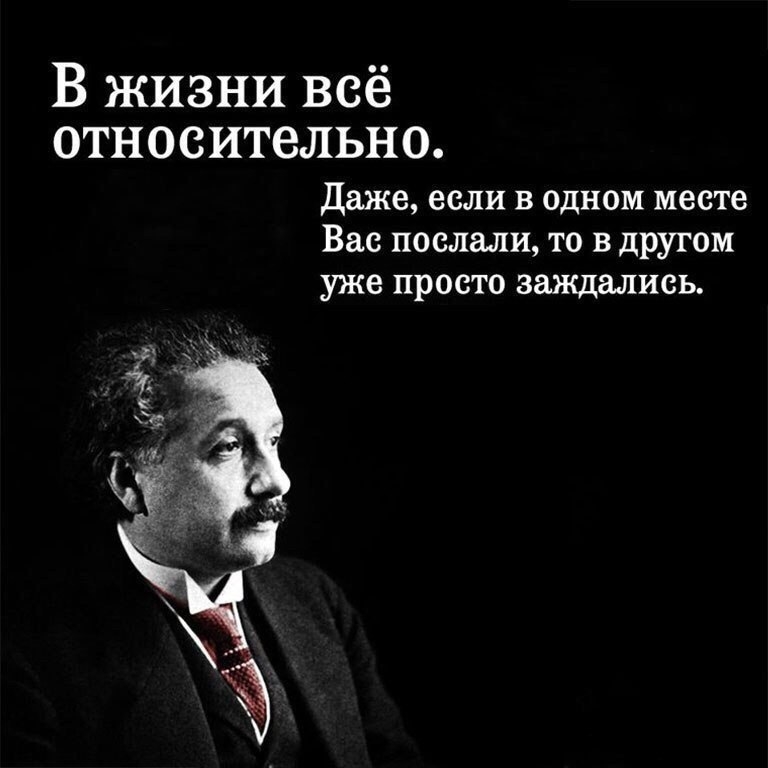В жизни всё относительно Даже если в одном месте Вас послали то в другом уже просто заждались