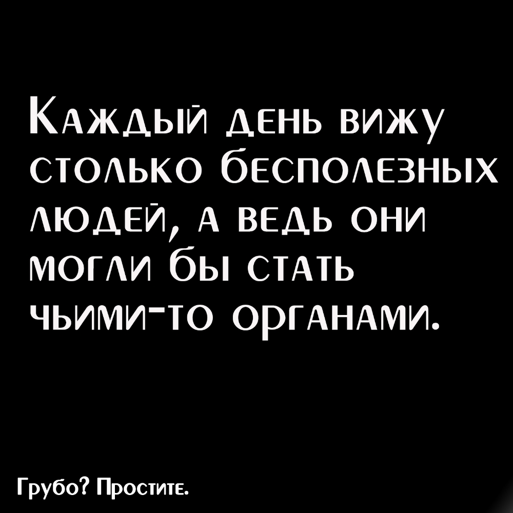 КАЖДЫЙ день вижу СТОЬКО бЕСПОАЕЗНЫХ АЮДЕИ А ведь они МОГИ бы сить чьими то ОРГАНАМИ Грубо Простите