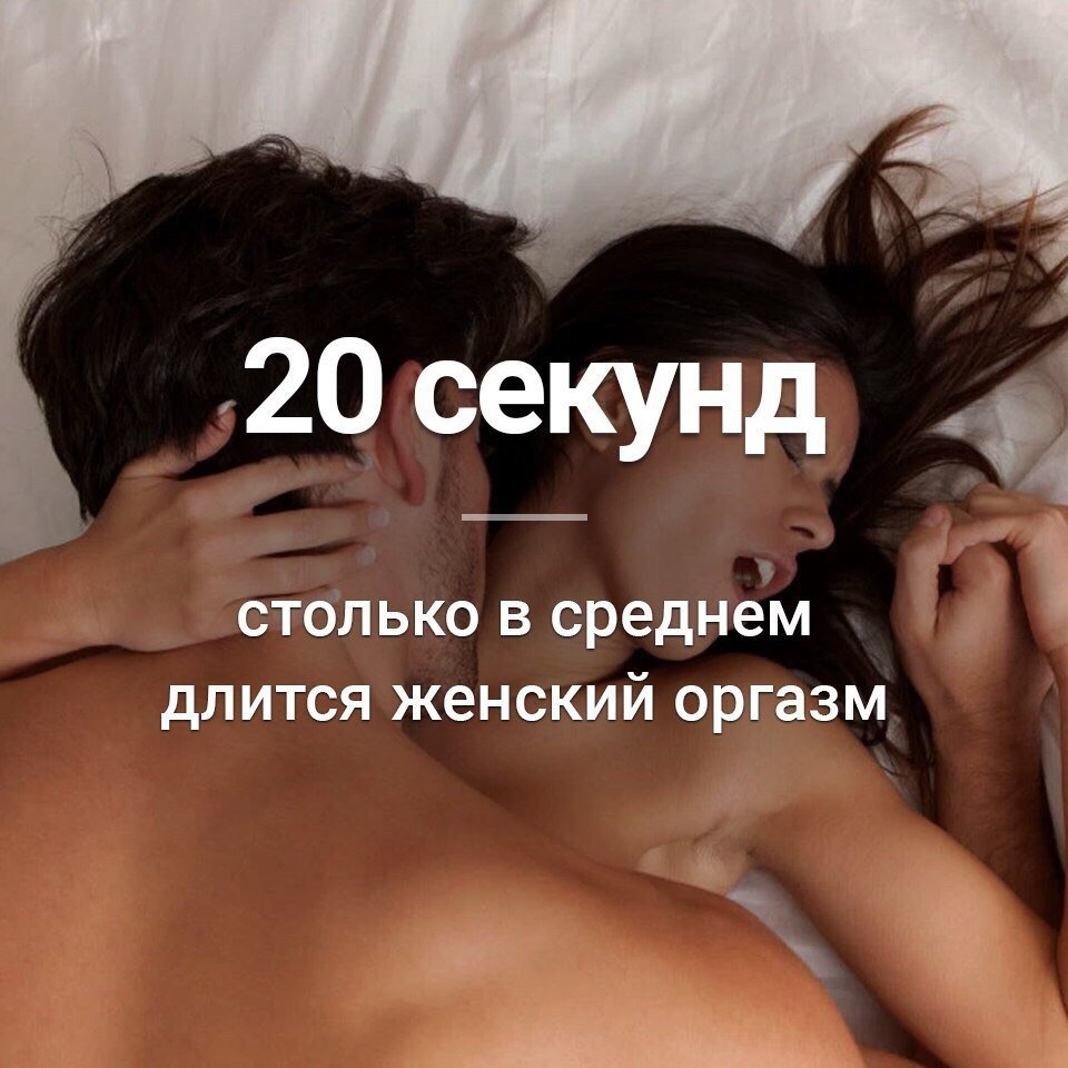 20 секунд А СТОЛЬКО В среднем дЛИТСЯ женский оргазм и
