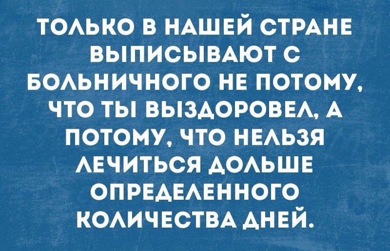 тоько в НАШЕЙ СТРАНЕ ВЫПИСЫВАЮТ с БОАЬНИЧНОГО нв потому что ты выздоровм А потомучто ныьзя АЕЧИТЬСЯ АОАЬШЕ ОПРЕАЕАЕННОГО КОАИЧЕСТВА АНЕЙ