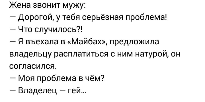 Жена звонит мужу Дорогой у тебя серьёзная проблема Что случилось Я въехала в Майбах предложила владельцу расплатиться С НИМ НЗТУРОЙ ОН СОГЛЗСИЛСЯ Моя проблема в чём Владелец гей