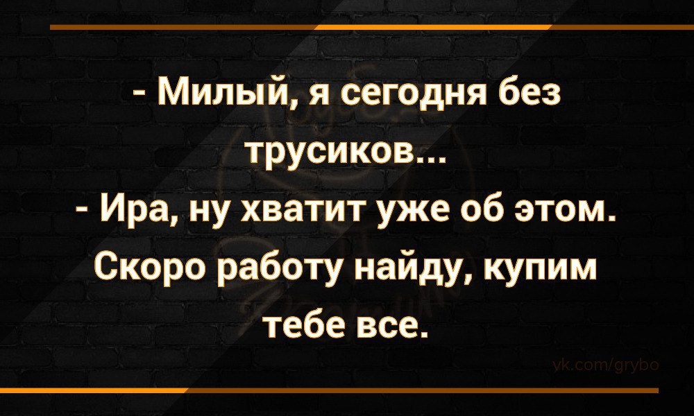 Милый я сегодня без трусиков Ира ну хватит уже об этом Скоро работу найду купим тебе все