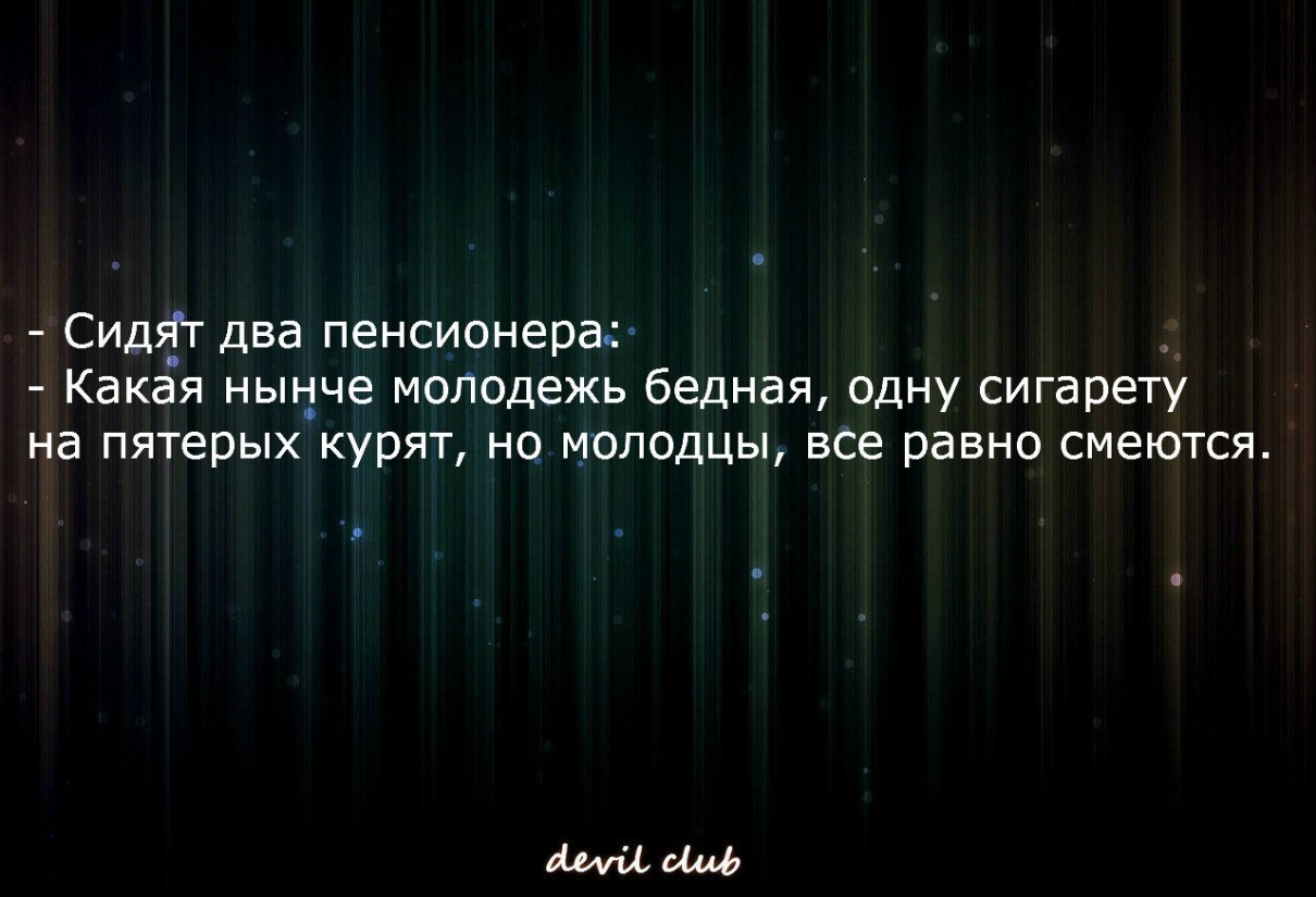 Сидят два пенсионера Какая нынче молодежь бедная одну сигарету на пятерых курят но молодцы все равно смеются
