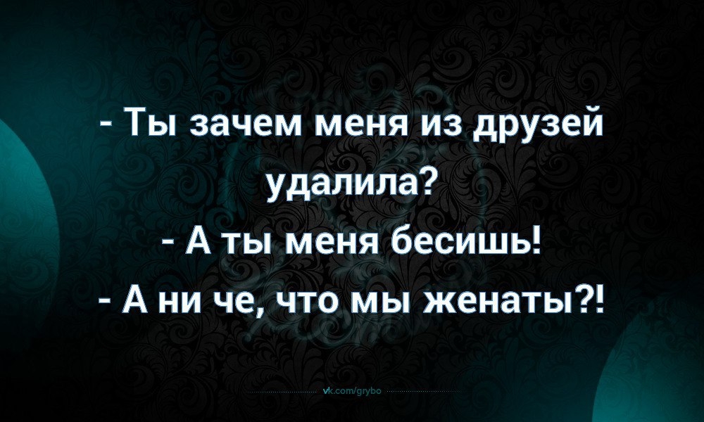 Ты зачем меня из друзей удалила А ты меня бесишь А ни че что мы женаты