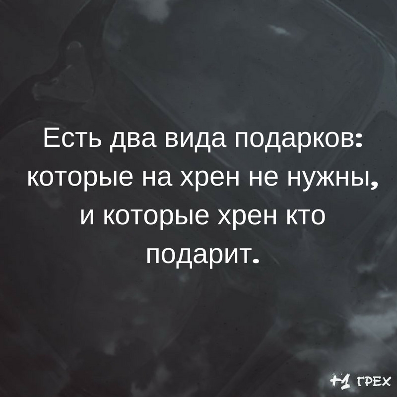 Есть два вида подарков которые на хрен не нужны и которые хрен кто подарит