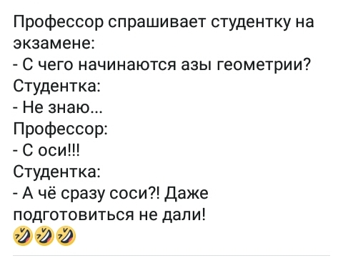 Профессор спрашивает студентку на экзамене С чего начинаются азы геометрии Студентка Не знаю Профессор С оси Студентка А чё сразу соси Даже подготовиться не дали