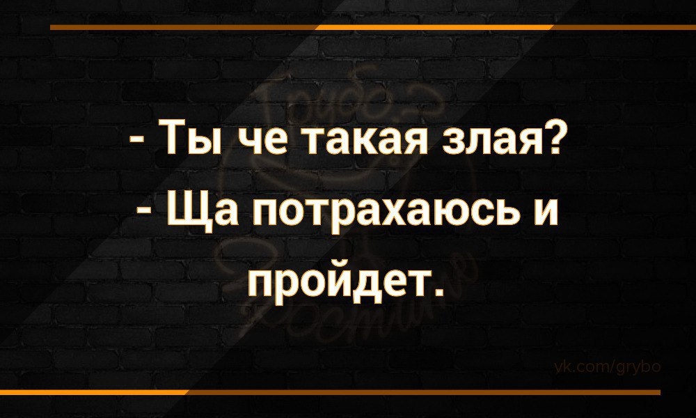 Ты че такая злая Ща потрахаюсь и пройдет